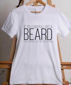 If You Can Pull Off A Beard You Can Pull Off My Underwear Shirt