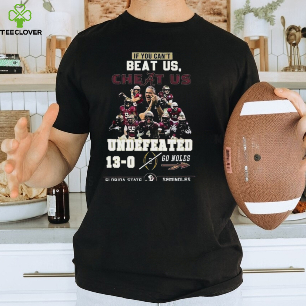 If You Cant Beat Us Cheat Us Undefeated 13 0 Go Noles Florida State Seminoles T Shirt If You Cant Beat Us Cheat Us Undefeated 13 0 Go Noles Florida State Seminoles T Shirt
