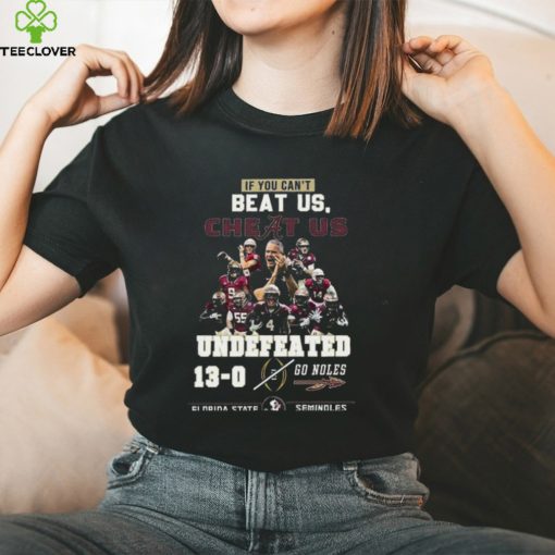 If You Cant Beat Us Cheat Us Undefeated 13 0 Go Noles Florida State Seminoles T Shirt