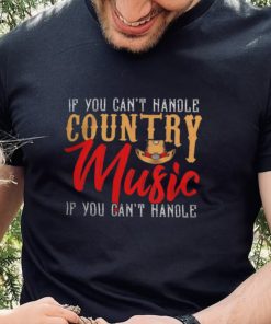 If You Contt Handle Country Music You Cant Handle shirt 3 If You Contt Handle Country Music You Cant Handle shirt
