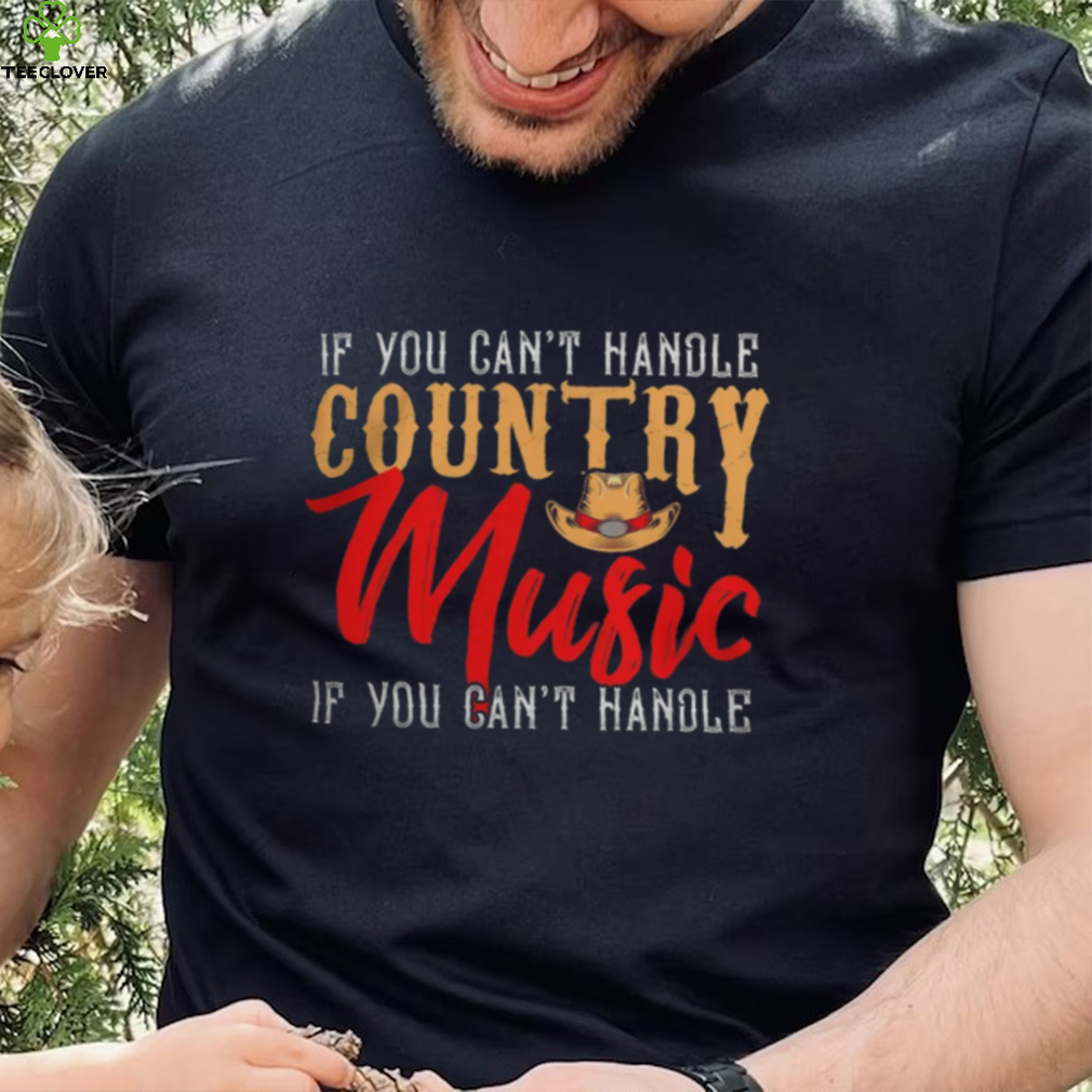 If You Contt Handle Country Music You Cant Handle shirt If You Contt Handle Country Music You Cant Handle shirt