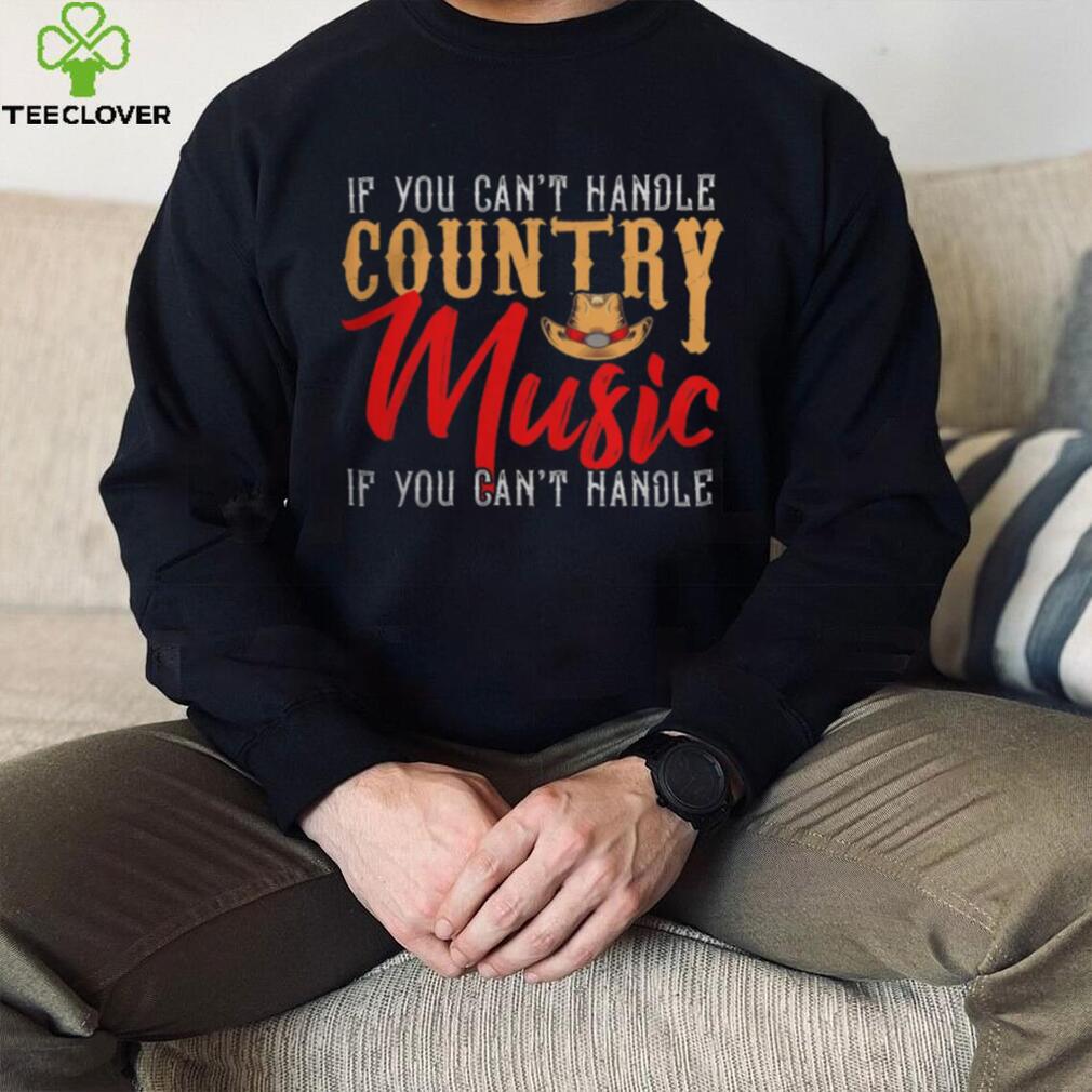 If You Contt Handle Country Music You Cant Handle shirt If You Contt Handle Country Music You Cant Handle shirt