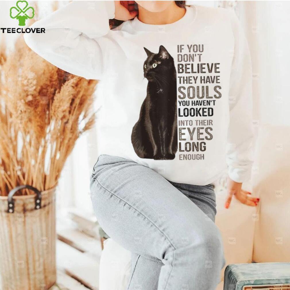 If You Don't Believe They Have Souls Cat  shirt