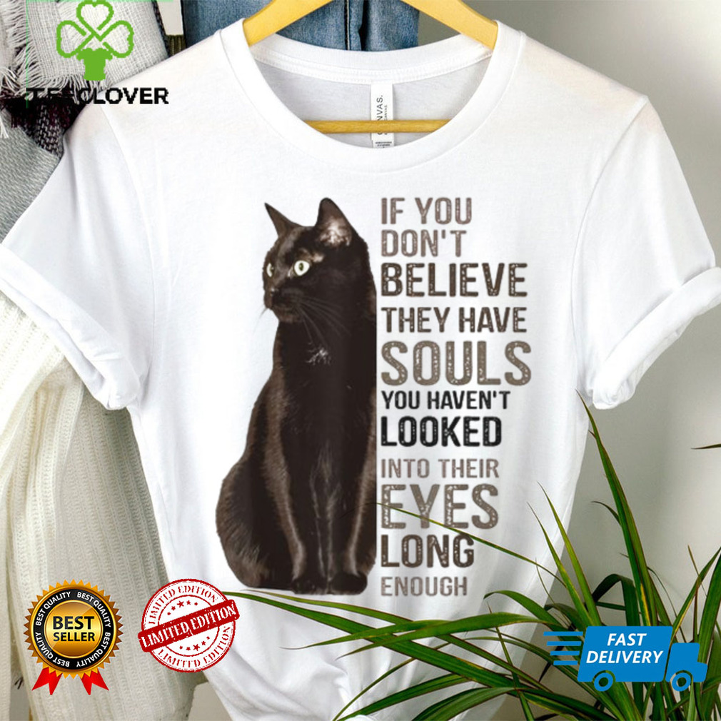 If You Don't Believe They Have Souls Cat  shirt