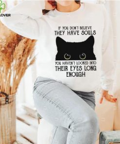 If You Don’t Believe They Have Souls You Haven’t Looked Into Their Eyes Long Enough Shirt