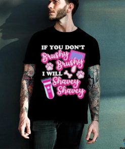 If You Dont Brushy Brushy I Will Shavey Shavey Shirt