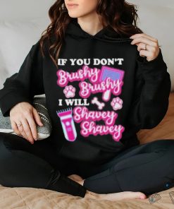 If You Dont Brushy Brushy I Will Shavey Shavey Shirt