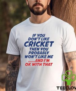 If You Don’t Like Cricket Then You Probably Won’t Like Μe And I’m Ok With That T shirt