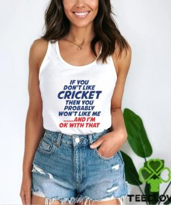 If You Don’t Like Cricket Then You Probably Won’t Like Μe And I’m Ok With That T shirt