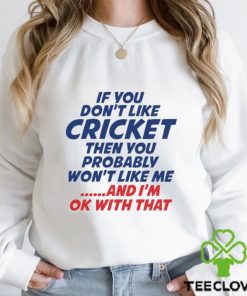 If You Don’t Like Cricket Then You Probably Won’t Like Μe And I’m Ok With That T hoodie, sweater, longsleeve, shirt v-neck, t-shirt