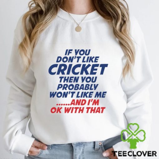 If You Don’t Like Cricket Then You Probably Won’t Like Μe And I’m Ok With That T hoodie, sweater, longsleeve, shirt v-neck, t-shirt