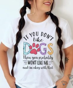 If You Don't Like Dogs The You Probably Won't Like Me shirt