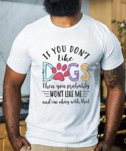If You Don't Like Dogs The You Probably Won't Like Me shirt 1 If You Don't Like Dogs The You Probably Won't Like Me shirt