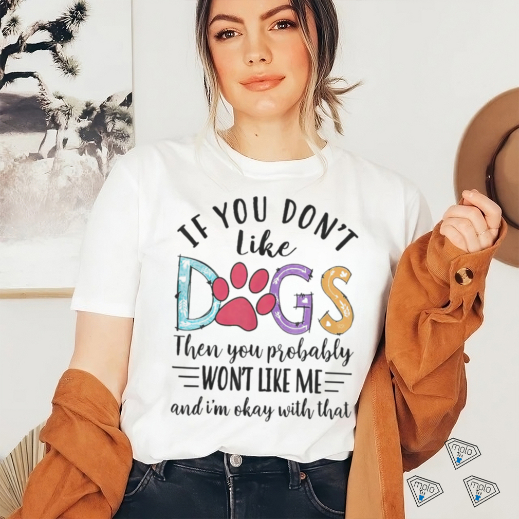 If You Don’t Like Dogs The You Probably Won’t Like Me shirt If You Don’t Like Dogs The You Probably Won’t Like Me shirt