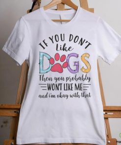 If You Don't Like Dogs The You Probably Won't Like Me shirt 3 If You Don't Like Dogs The You Probably Won't Like Me shirt