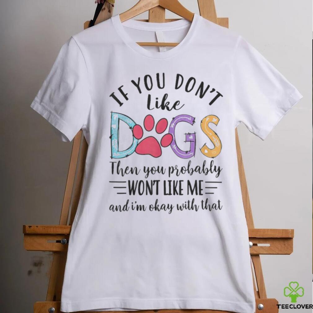 If You Don’t Like Dogs The You Probably Won’t Like Me shirt If You Don’t Like Dogs The You Probably Won’t Like Me shirt