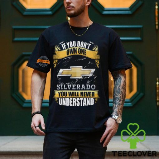 If You Don’t Own One Silverado You Will Never Understand Shirt