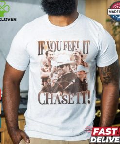 If You Feel It Chase It Shirt