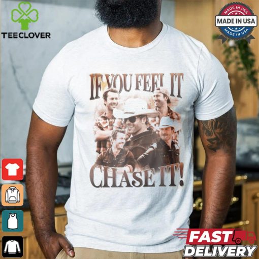 If You Feel It Chase It Shirt