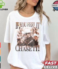 If You Feel It Chase It Shirt