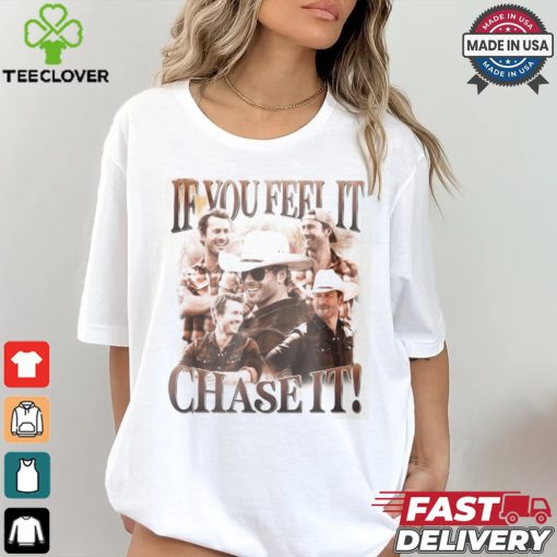 If You Feel It Chase It Shirt