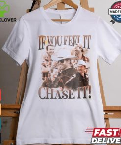 If You Feel It Chase It Shirt