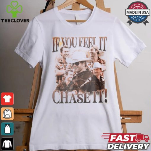 If You Feel It Chase It Shirt