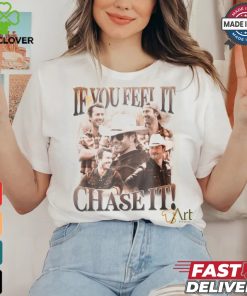 If You Feel It Chase It Shirt