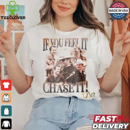 If You Feel It Chase It Shirt