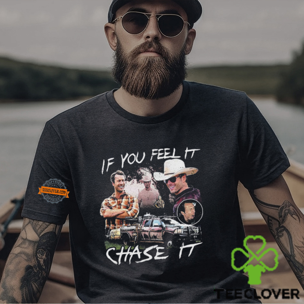 If You Feel It Chase It T shirt If You Feel It Chase It T shirt