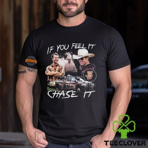 If You Feel It Chase It T shirt