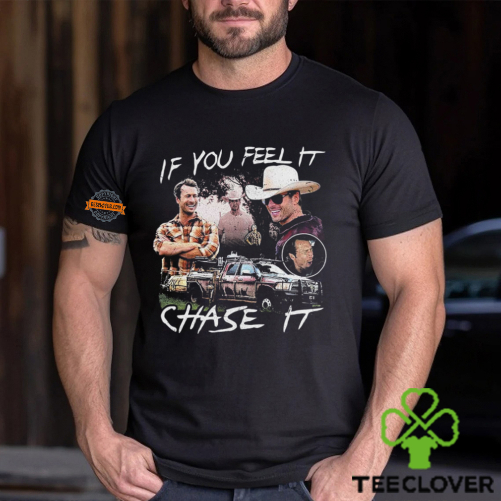 If You Feel It Chase It T shirt If You Feel It Chase It T shirt