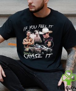 If You Feel It Chase It T shirt