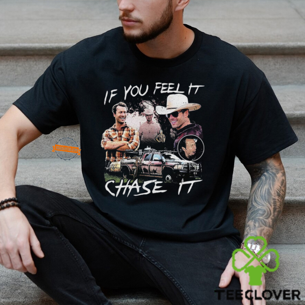If You Feel It Chase It T shirt If You Feel It Chase It T shirt
