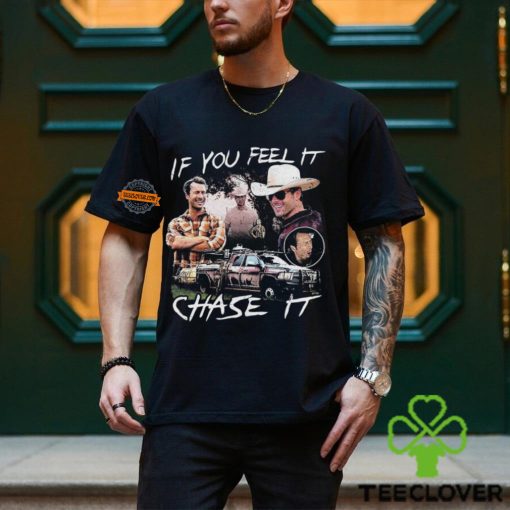 If You Feel It Chase It T shirt