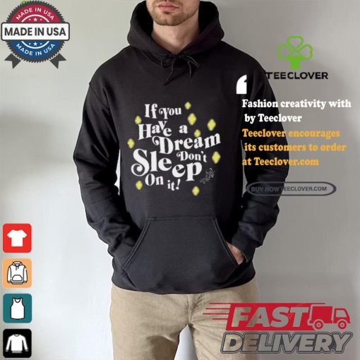 If You Have A Dream Don’t Sleep On It T hoodie, sweater, longsleeve, shirt v-neck, t-shirt