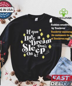 If You Have A Dream Don’t Sleep On It T hoodie, sweater, longsleeve, shirt v-neck, t-shirt