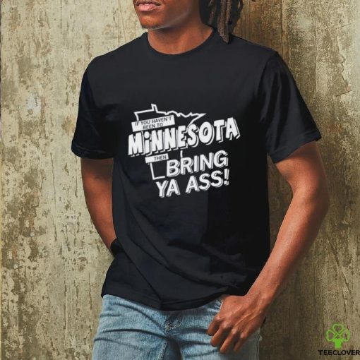 If You Haven’t Been To Minnesota Timberwolves Bring Ya Ass Shirt