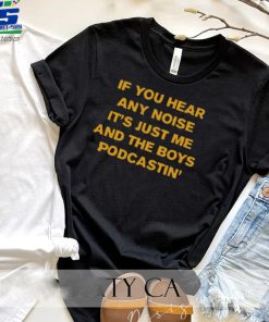 If You Hear Any Noise It's Just Me And The Boys Podcastin' Shirt
