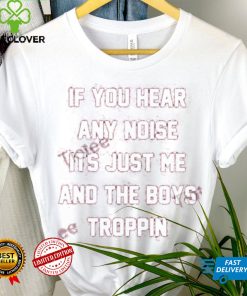 If You Hear Any Noise Its Just Me And The Boys Troppin Shirt Tricia Whitaker