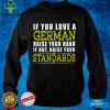 If You Love A German Raise Your Hand If Not Raise Your Standards Shirt