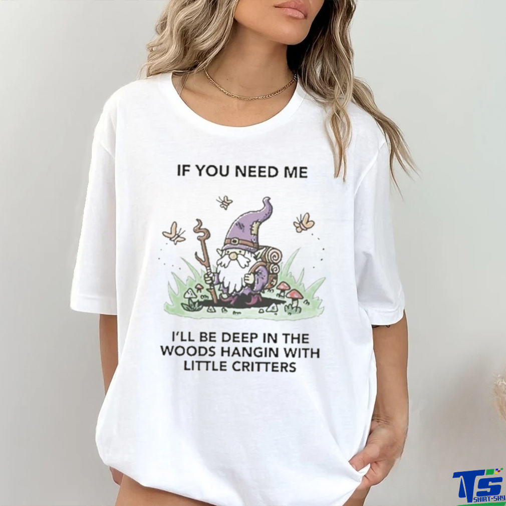 If You Need Me I’ll Be Deep In The Woods Hangin With Little Critters Shirt If You Need Me I’ll Be Deep In The Woods Hangin With Little Critters Shirt