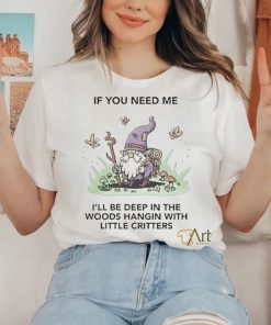 If You Need Me I’ll Be Deep In The Woods Hangin With Little Critters Shirt