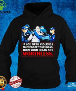 If You Need Violence To Enforce Your Ideas Then Your Ideas Are Worthless Shirt We Are Change Your Ideas Shirt