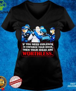 If You Need Violence To Enforce Your Ideas Then Your Ideas Are Worthless Shirt We Are Change Your Ideas Shirt