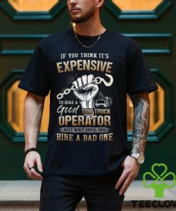 If You Think It's Expensive To Hire A Good Tow Truck Operator Shirt