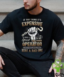 If You Think It's Expensive To Hire A Good Tow Truck Operator Shirt