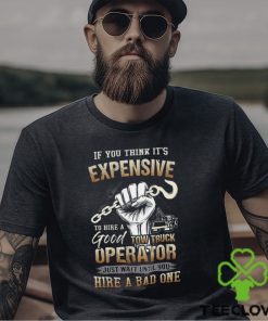 If You Think It's Expensive To Hire A Good Tow Truck Operator Shirt