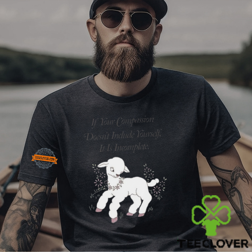 If Your Compassion Doesn't Include Yourself It Is Incomplete T Shirt If Your Compassion Doesn't Include Yourself It Is Incomplete T Shirt