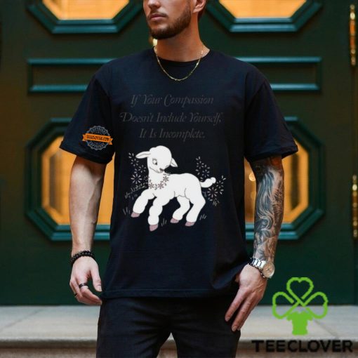 If Your Compassion Doesn’t Include Yourself It Is Incomplete T Shirt